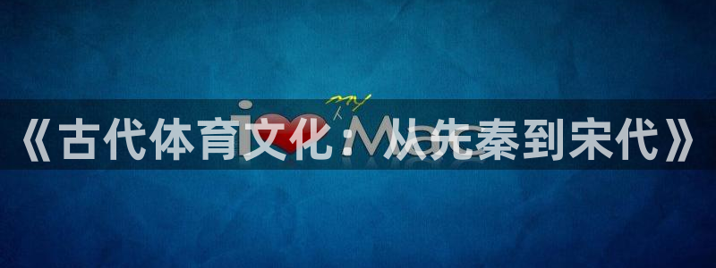 u球体育官网下载：《古代体育文化：从先秦到宋代》