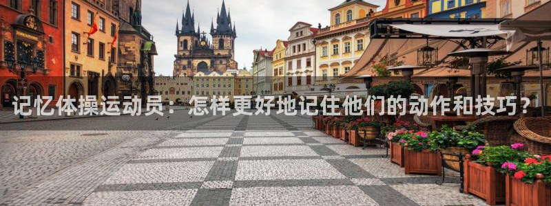 u球体育官网下载：记忆体操运动员：怎样更好地记住他们的动作和技巧？