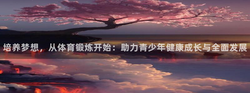 u球体育ios下载：培养梦想，从体育锻炼开始：助力青少年健康成长与全面发展