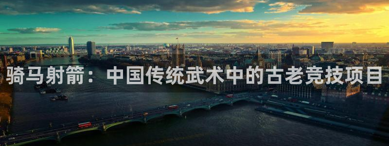 u球体育app官方下载：骑马射箭：中国传统武术中的古老竞技项目